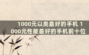 1000元以类最好的手机 1000元性能最好的手机前十位